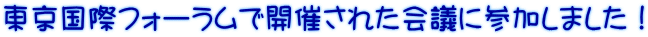 東京国際フォーラムで開催された会議に参加しました！